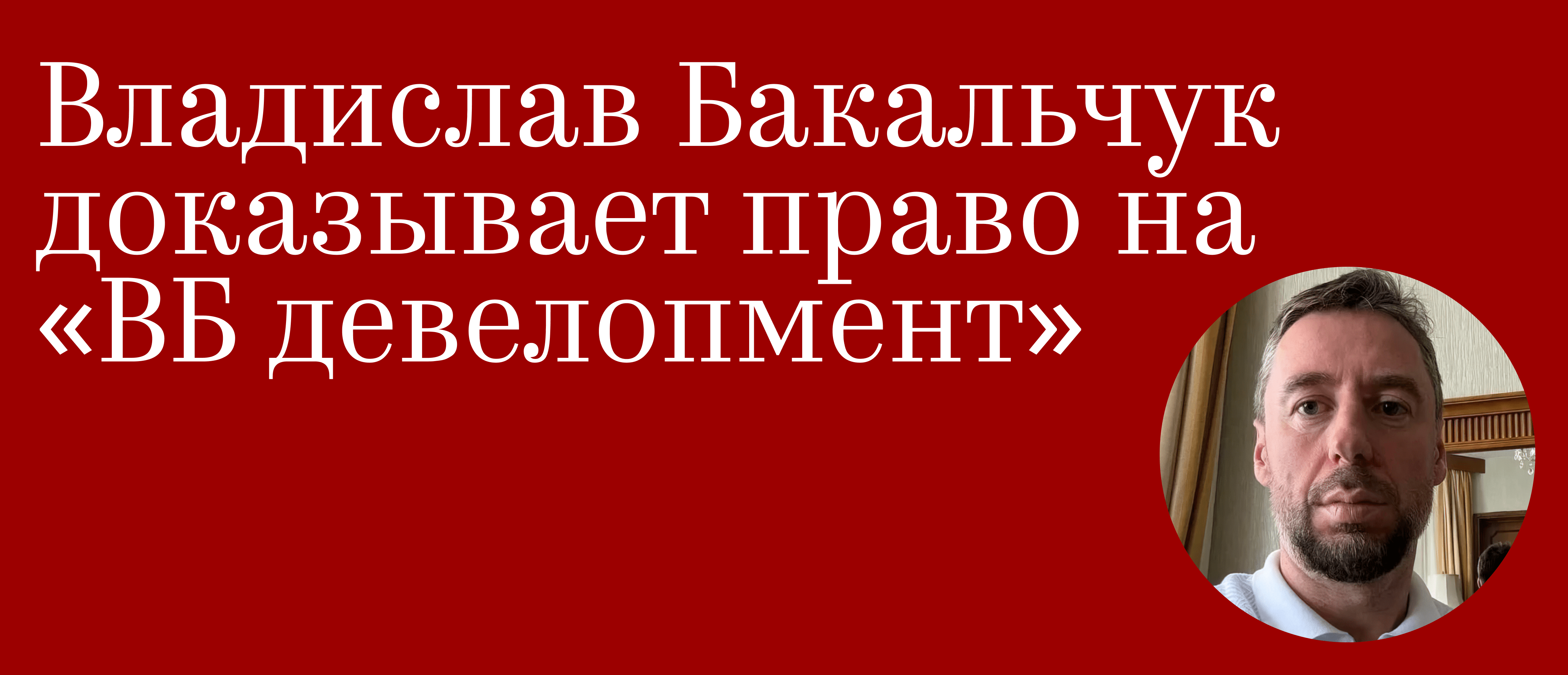 Владислав Бакальчук доказывает право на «ВБ девелопмент»