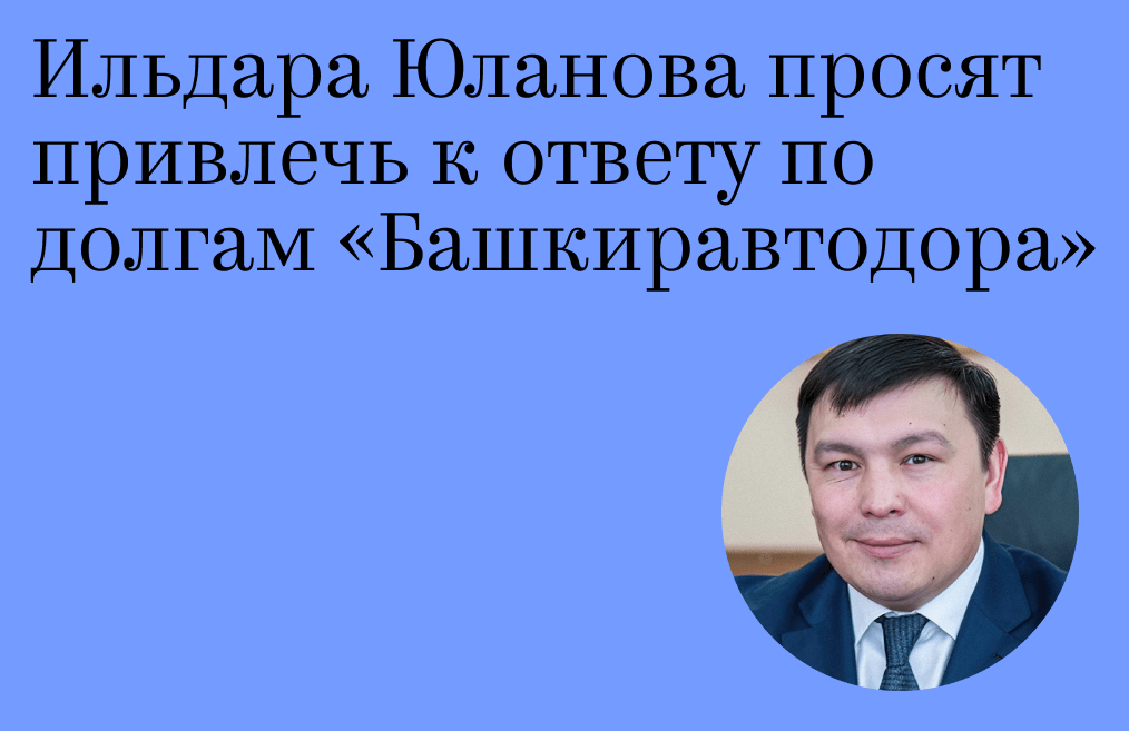 Ильдара Юланова просят привлечь к ответу по долгам «Башкиравтодора»