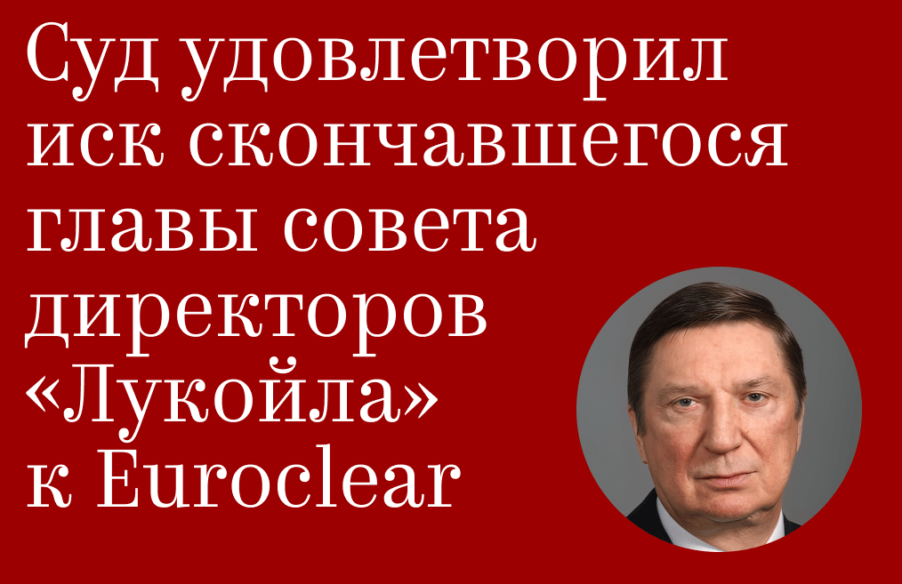 Суд удовлетворил иск скончавшегося главы совета директоров «Лукойла» к Euroclear